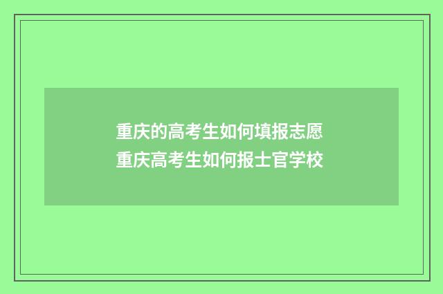 重庆的高考生如何填报志愿 重庆高考生如何报士官学校