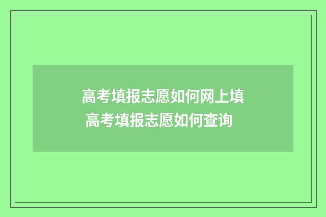 高考填报志愿如何网上填 高考填报志愿如何查询