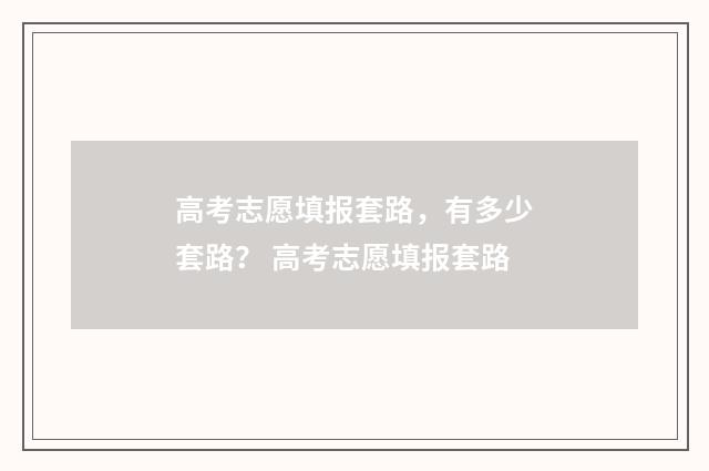 高考志愿填报套路，有多少套路？ 高考志愿填报套路