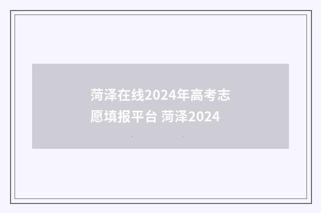 菏泽在线2024年高考志愿填报平台 菏泽2024