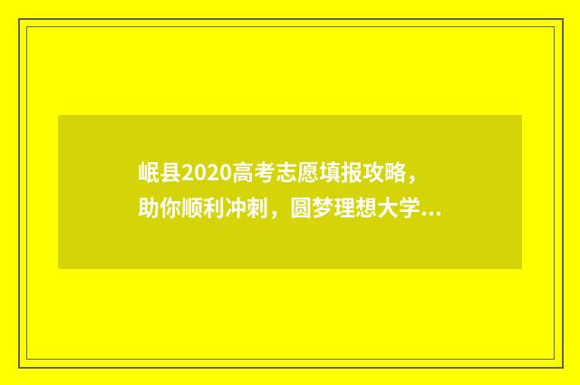 岷县2020高考志愿填报攻略，助你顺利冲刺，圆梦理想大学！ 岷县2020年高考喜报