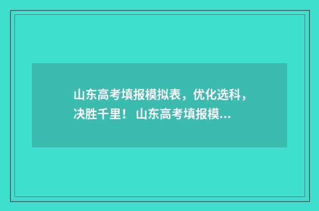 山东高考填报模拟表，优化选科，决胜千里！ 山东高考填报模拟志愿详细步骤