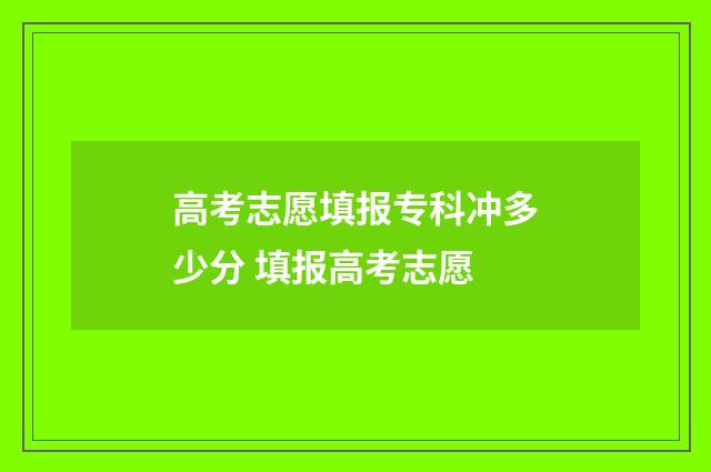 高考志愿填报专科冲多少分 填报高考志愿