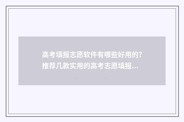 高考填报志愿软件有哪些好用的？推荐几款实用的高考志愿填报工具 高考填报志愿软件推荐