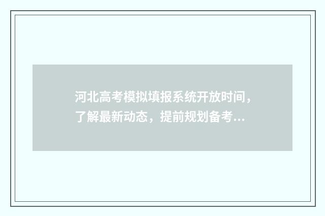河北高考模拟填报系统开放时间，了解最新动态，提前规划备考！ 河北高考模拟填报系统怎么填