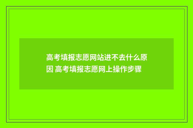 高考填报志愿网站进不去什么原因 高考填报志愿网上操作步骤