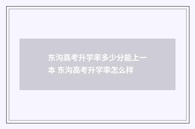 东沟高考升学率多少分能上一本 东沟高考升学率怎么样