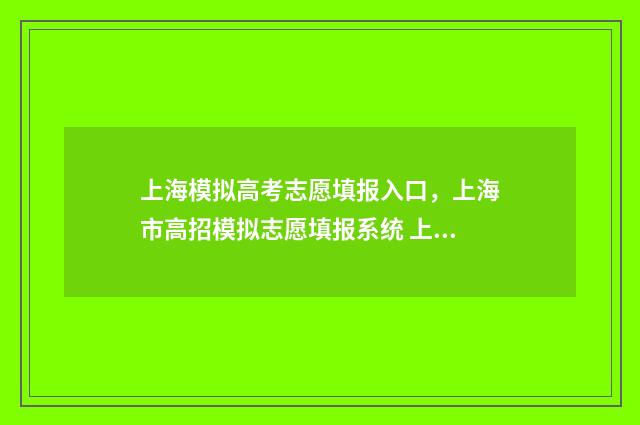 上海模拟高考志愿填报入口，上海市高招模拟志愿填报系统 上海模拟高考志愿填报