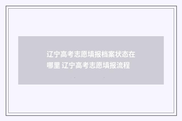 辽宁高考志愿填报档案状态在哪里 辽宁高考志愿填报流程