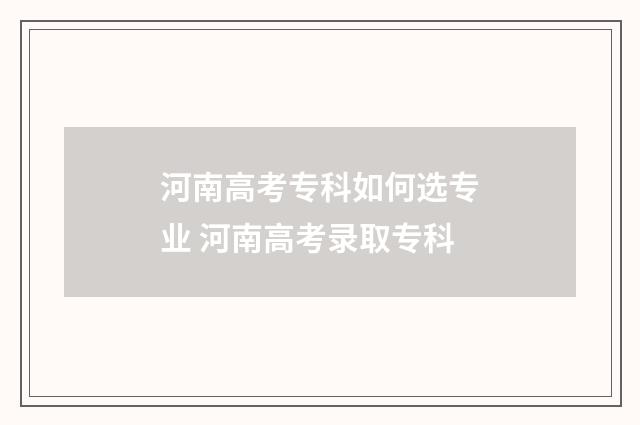 河南高考专科如何选专业 河南高考录取专科