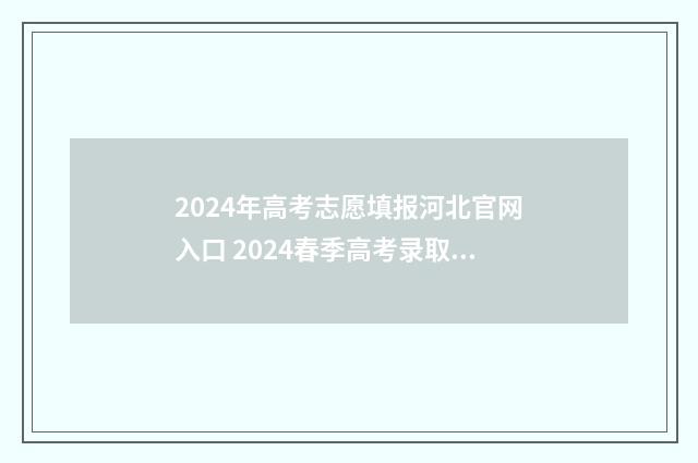 2024年高考志愿填报河北官网入口 2024春季高考录取分数线