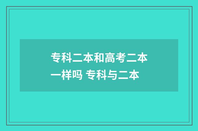 专科二本和高考二本一样吗 专科与二本