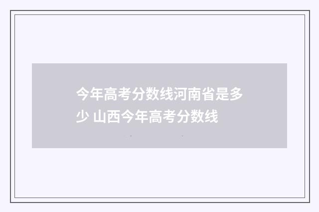 今年高考分数线河南省是多少 山西今年高考分数线