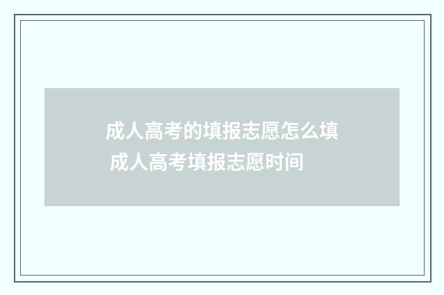 成人高考的填报志愿怎么填 成人高考填报志愿时间