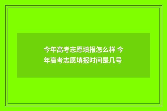 今年高考志愿填报怎么样 今年高考志愿填报时间是几号