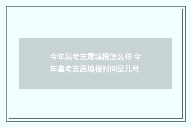 今年高考志愿填报怎么样 今年高考志愿填报时间是几号