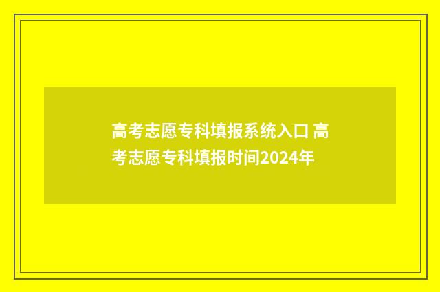 高考志愿专科填报系统入口 高考志愿专科填报时间2024年