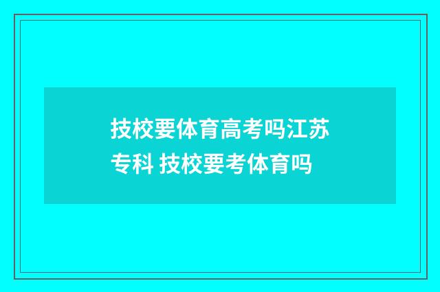 技校要体育高考吗江苏专科 技校要考体育吗