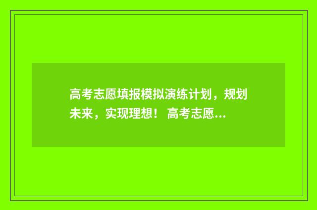 高考志愿填报模拟演练计划，规划未来，实现理想！ 高考志愿填报模拟投档