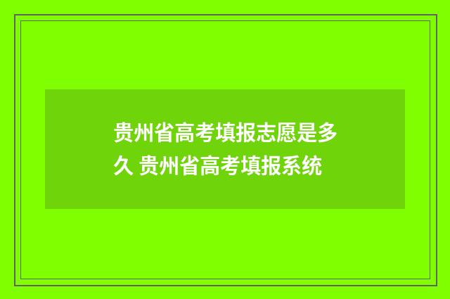 贵州省高考填报志愿是多久 贵州省高考填报系统