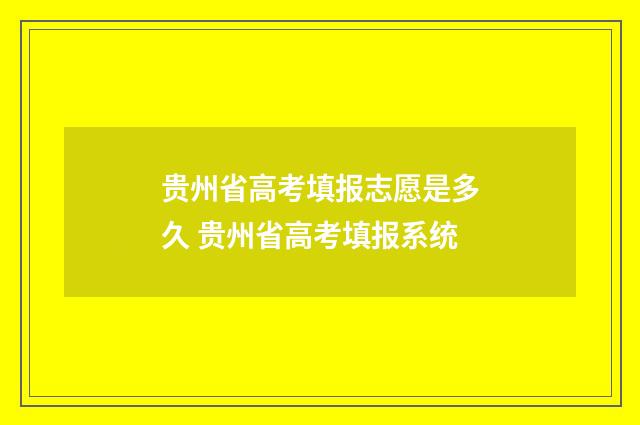 贵州省高考填报志愿是多久 贵州省高考填报系统