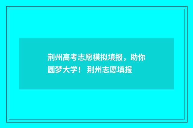 荆州高考志愿模拟填报，助你圆梦大学！ 荆州志愿填报