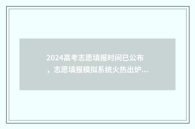 2024高考志愿填报时间已公布，志愿填报模拟系统火热出炉 春季高考填报志愿