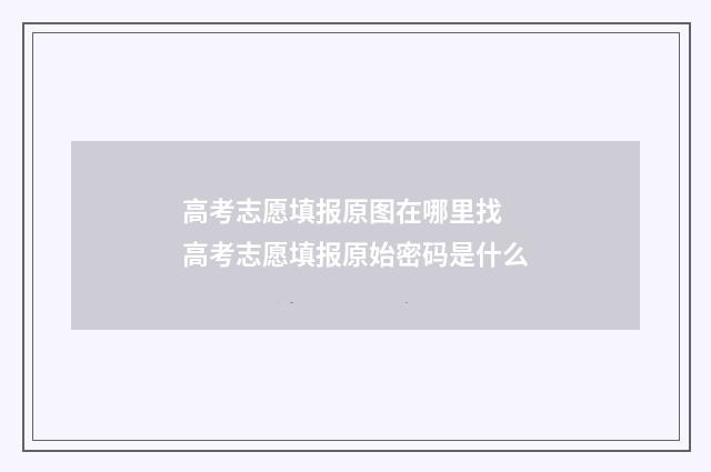 高考志愿填报原图在哪里找 高考志愿填报原始密码是什么