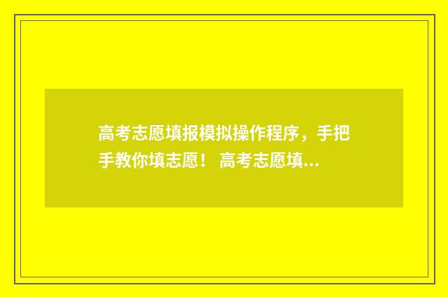 高考志愿填报模拟操作程序，手把手教你填志愿！ 高考志愿填报模拟投档什么意思