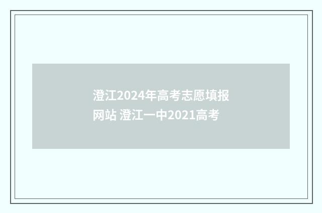 澄江2024年高考志愿填报网站 澄江一中2021高考