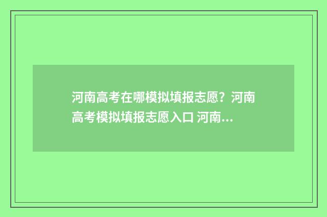 河南高考在哪模拟填报志愿？河南高考模拟填报志愿入口 河南高考模拟考试