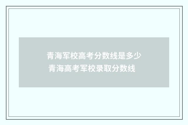 青海军校高考分数线是多少 青海高考军校录取分数线