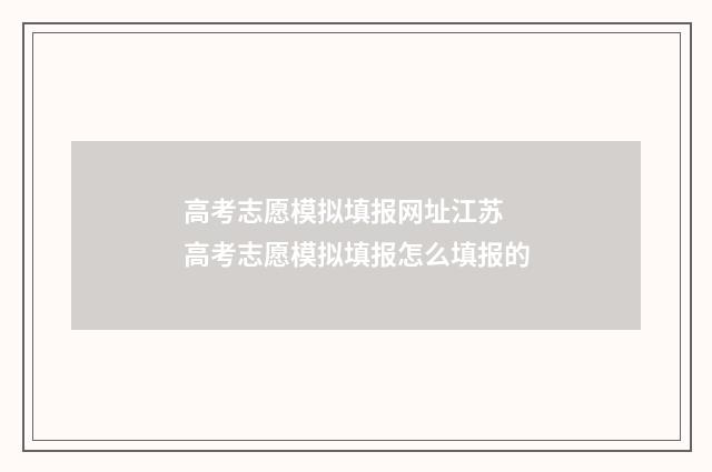 高考志愿模拟填报网址江苏 高考志愿模拟填报怎么填报的