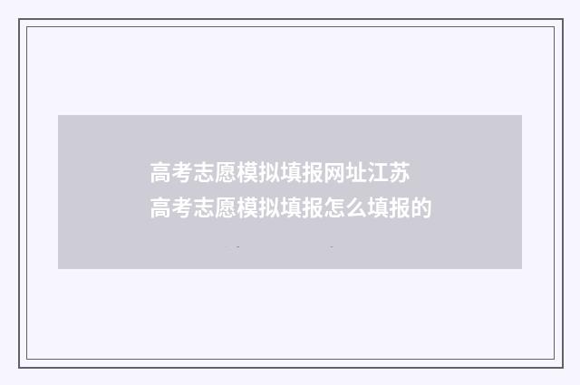 高考志愿模拟填报网址江苏 高考志愿模拟填报怎么填报的