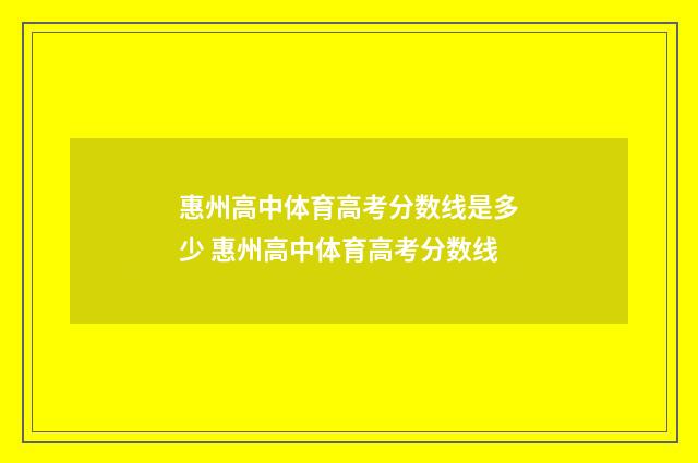 惠州高中体育高考分数线是多少 惠州高中体育高考分数线