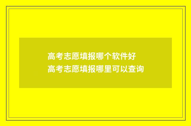 高考志愿填报哪个软件好 高考志愿填报哪里可以查询