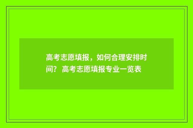 高考志愿填报，如何合理安排时间？ 高考志愿填报专业一览表