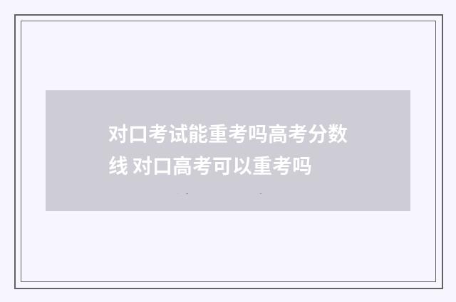 对口考试能重考吗高考分数线 对口高考可以重考吗