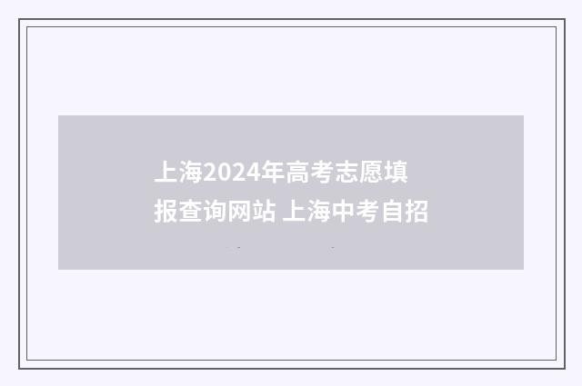 上海2024年高考志愿填报查询网站 上海中考自招