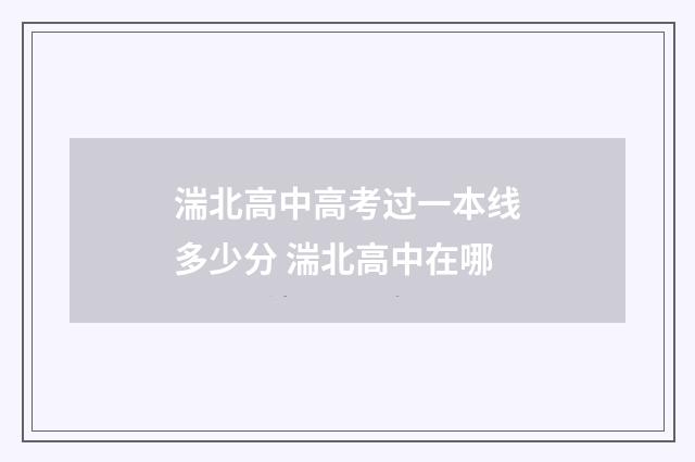 湍北高中高考过一本线多少分 湍北高中在哪