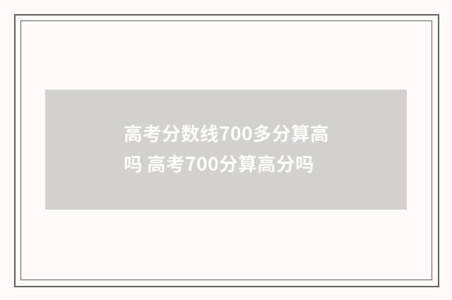 高考分数线700多分算高吗 高考700分算高分吗
