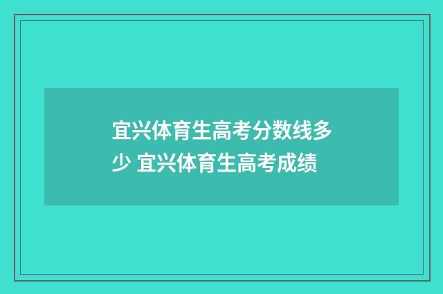 宜兴体育生高考分数线多少 宜兴体育生高考成绩