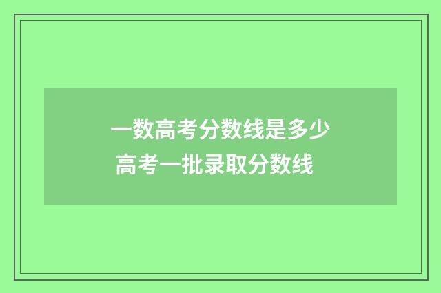 一数高考分数线是多少 高考一批录取分数线