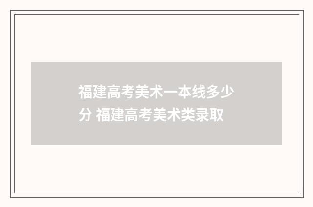 福建高考美术一本线多少分 福建高考美术类录取