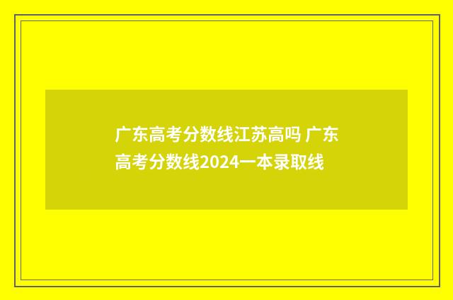 广东高考分数线江苏高吗 广东高考分数线2024一本录取线