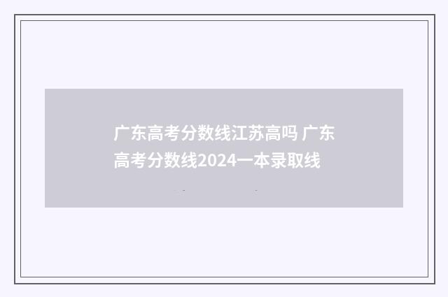 广东高考分数线江苏高吗 广东高考分数线2024一本录取线