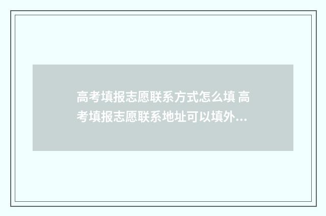 高考填报志愿联系方式怎么填 高考填报志愿联系地址可以填外省吗