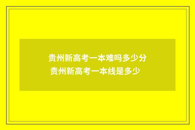 贵州新高考一本难吗多少分 贵州新高考一本线是多少