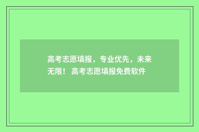 高考志愿填报，专业优先，未来无限！ 高考志愿填报免费软件