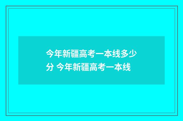 今年新疆高考一本线多少分 今年新疆高考一本线
